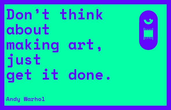 Don’t think about making art, just get it done. (Andy Warhol)